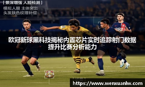 欧冠新球黑科技揭秘内置芯片实时追踪射门数据提升比赛分析能力