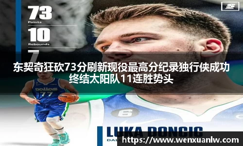 东契奇狂砍73分刷新现役最高分纪录独行侠成功终结太阳队11连胜势头