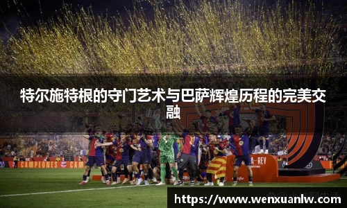 特尔施特根的守门艺术与巴萨辉煌历程的完美交融