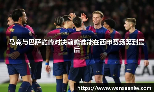 马竞与巴萨巅峰对决前瞻谁能在西甲赛场笑到最后
